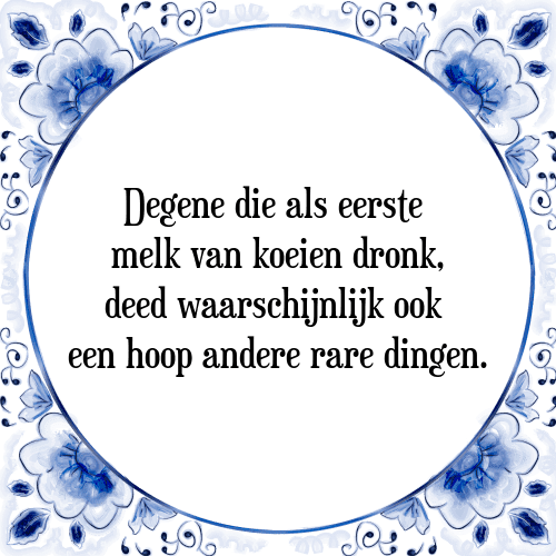 Degene die als eerste melk van koeien dronk, deed waarschijnlijk ook een hoop andere rare dingen. - Tegeltje met Spreuk