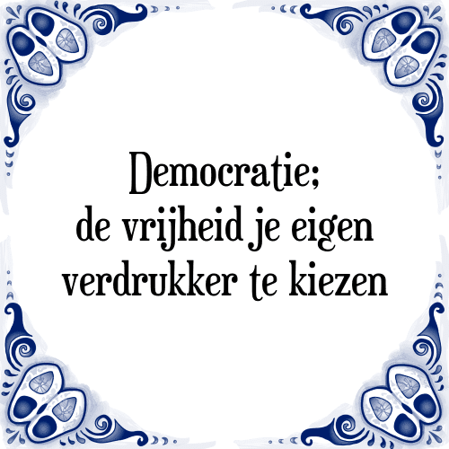 Democratie; de vrijheid je eigen verdrukker te kiezen - Tegeltje met Spreuk