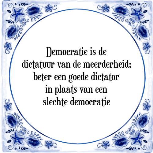 Democratie is de dictatuur van de meerderheid; beter een goede dictator in plaats van een slechte democratie - Tegeltje met Spreuk