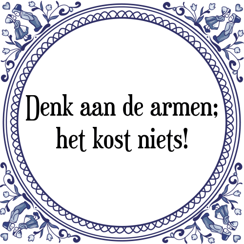 Denk aan de armen; het kost niets! - Tegeltje met Spreuk