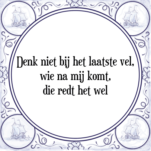 Denk niet bij het laatste vel, wie na mij komt, die redt het wel - Tegeltje met Spreuk