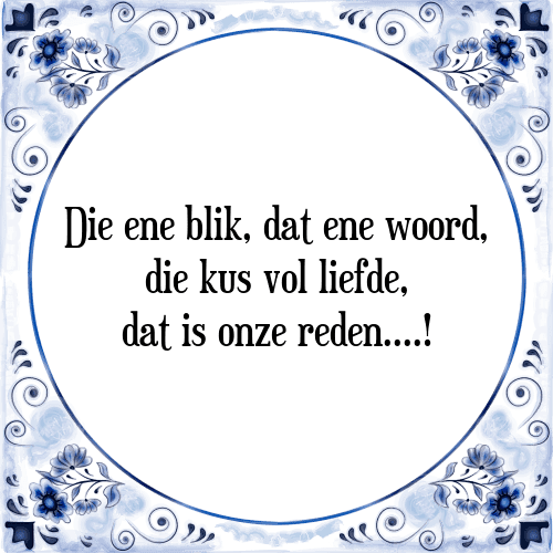 Die ene blik, dat ene woord, die kus vol liefde, dat is onze reden....! - Tegeltje met Spreuk