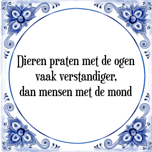 Dieren praten met de ogen vaak verstandiger, dan mensen met de mond - Tegeltje met Spreuk