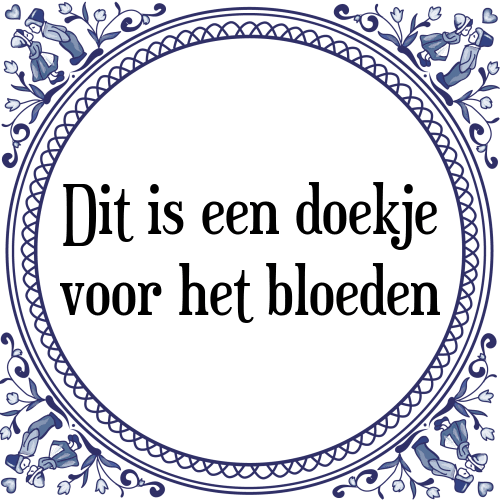 Dit is een doekje voor het bloeden - Tegeltje met Spreuk