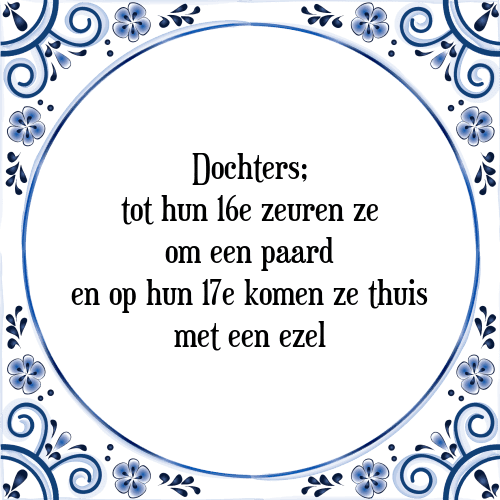 Dochters; tot hun 16e zeuren ze om een paard en op hun 17e komen ze thuis met een ezel - Tegeltje met Spreuk