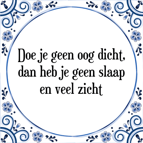 Doe je geen oog dicht, dan heb je geen slaap en veel zicht - Tegeltje met Spreuk