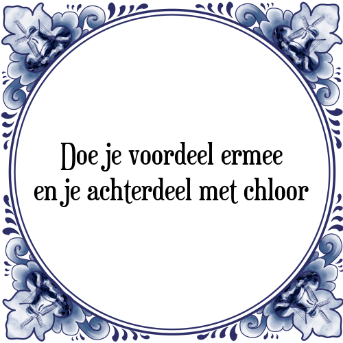 Doe je voordeel ermee en je achterdeel met chloor - Tegeltje met Spreuk