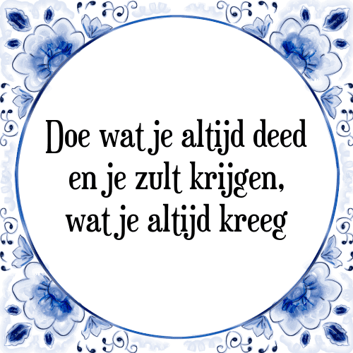 Doe wat je altijd deed en je zult krijgen, wat je altijd kreeg - Tegeltje met Spreuk