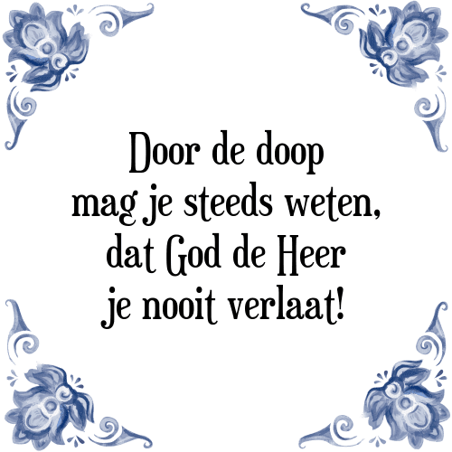 Door de doop mag je steeds weten, dat God de Heer je nooit verlaat! - Tegeltje met Spreuk