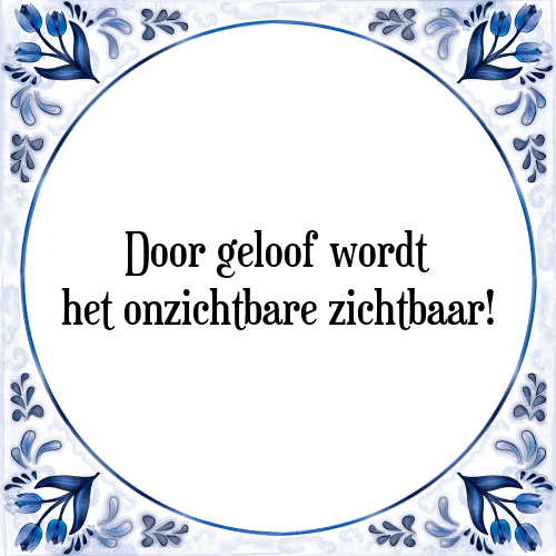 Door geloof wordt het onzichtbare zichtbaar! - Tegeltje met Spreuk