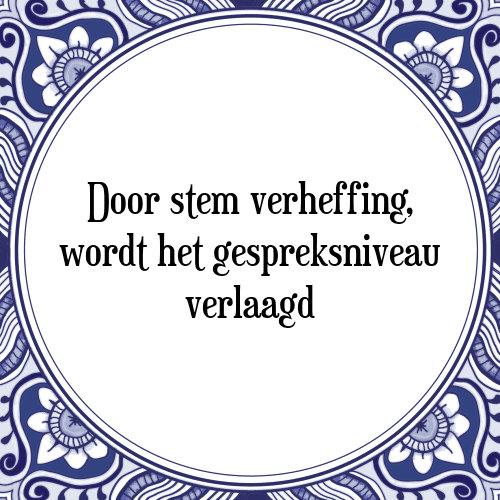 Door stem verheffing, wordt het gespreksniveau verlaagd - Tegeltje met Spreuk