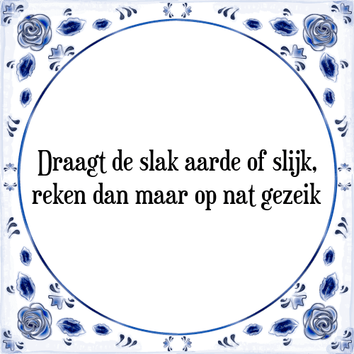 Draagt de slak aarde of slijk, reken dan maar op nat gezeik - Tegeltje met Spreuk