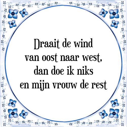 Draait de wind van oost naar west, dan doe ik niks en mijn vrouw de rest - Tegeltje met Spreuk