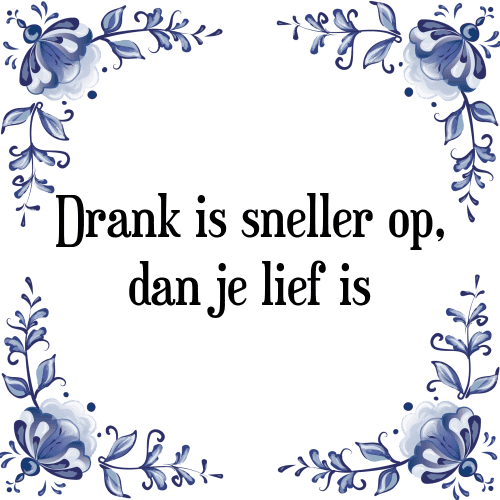 Drank is sneller op, dan je lief is - Tegeltje met Spreuk