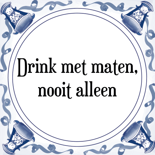 Drink met maten, nooit alleen - Tegeltje met Spreuk