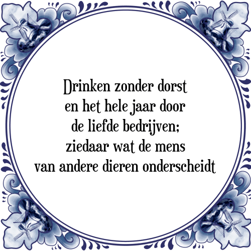 Drinken zonder dorst en het hele jaar door de liefde bedrijven; ziedaar wat de mens van andere dieren onderscheidt - Tegeltje met Spreuk