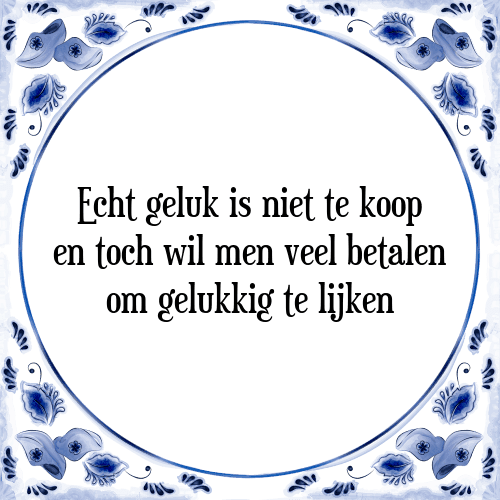 Echt geluk is niet te koop en toch wil men veel betalen om gelukkig te lijken - Tegeltje met Spreuk