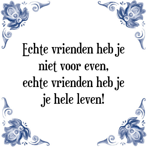 Echte vrienden heb je niet voor even, echte vrienden heb je je hele leven! - Tegeltje met Spreuk