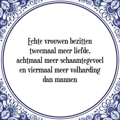 Echte vrouwen bezitten tweemaal meer liefde, achtmaal meer schaamtegevoel en viermaal meer volharding dan mannen - Tegeltje met Spreuk