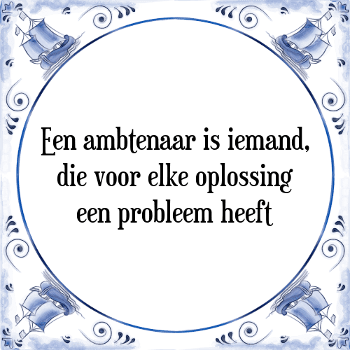 Een ambtenaar is iemand, die voor elke oplossing een probleem heeft - Tegeltje met Spreuk