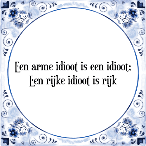 Een arme idioot is een idioot; Een rijke idioot is rijk - Tegeltje met Spreuk