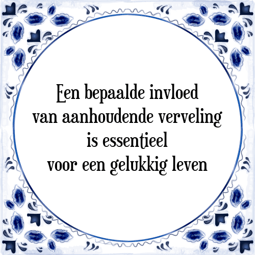 Een bepaalde invloed van aanhoudende verveling is essentieel voor een gelukkig leven - Tegeltje met Spreuk