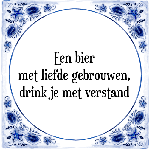 Een bier met liefde gebrouwen, drink je met verstand - Tegeltje met Spreuk