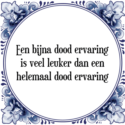 Een bijna dood ervaring is veel leuker dan een helemaal dood ervaring - Tegeltje met Spreuk