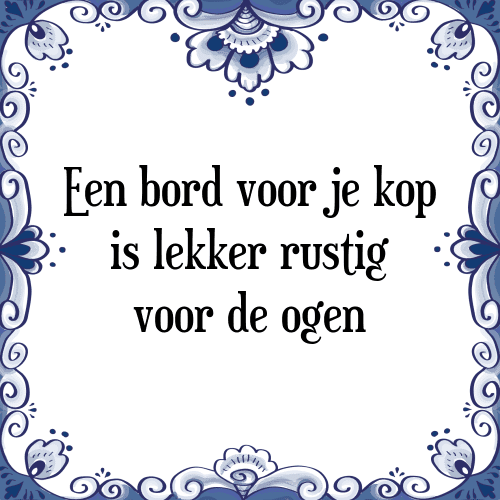 Een bord voor je kop is lekker rustig voor de ogen - Tegeltje met Spreuk