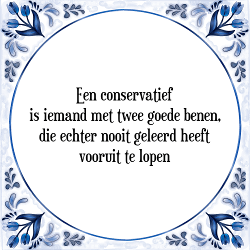 Een conservatief is iemand met twee goede benen, die echter nooit geleerd heeft vooruit te lopen - Tegeltje met Spreuk