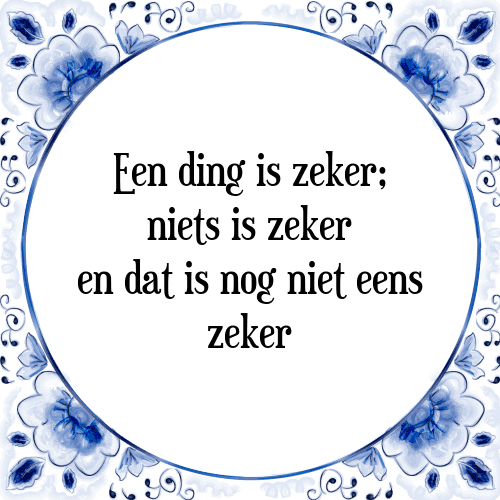 Een ding is zeker; niets is zeker en dat is nog niet eens zeker - Tegeltje met Spreuk