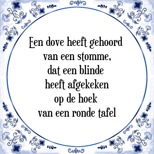 Een dove heeft gehoord van een stomme, dat een blinde heeft afgekeken op de hoek van een ronde tafel - Tegeltje met Spreuk