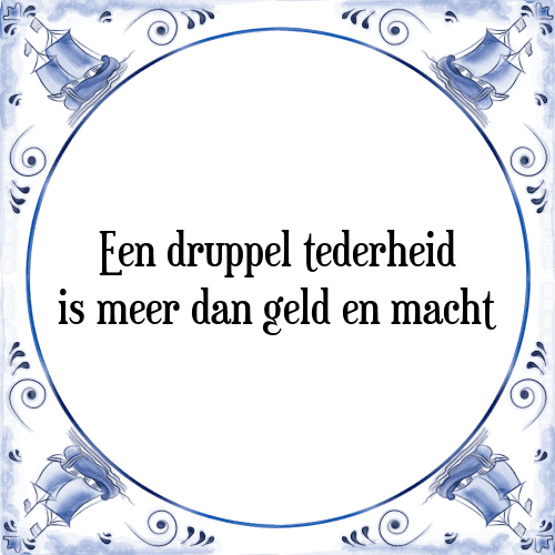 Een druppel tederheid is meer dan geld en macht - Tegeltje met Spreuk