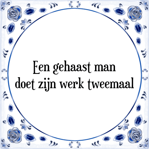 Een gehaast man doet zijn werk tweemaal - Tegeltje met Spreuk