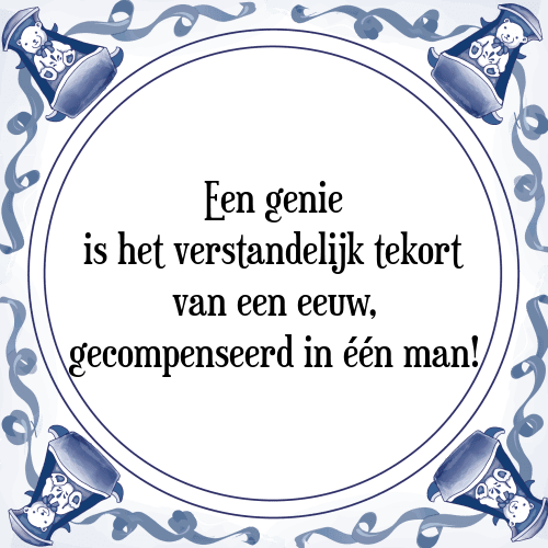 Een genie is het verstandelijk tekort van een eeuw, gecompenseerd in één man! - Tegeltje met Spreuk