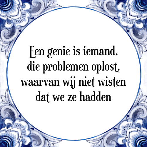 Een genie is iemand, die problemen oplost, waarvan wij niet wisten dat we ze hadden - Tegeltje met Spreuk