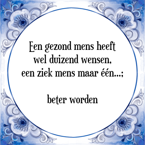 Een gezond mens heeft wel duizend wensen, een ziek mens maar één...; beter worden - Tegeltje met Spreuk