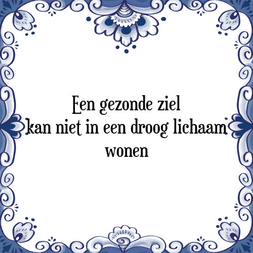 Een gezonde ziel kan niet in een droog lichaam wonen - Tegeltje met Spreuk