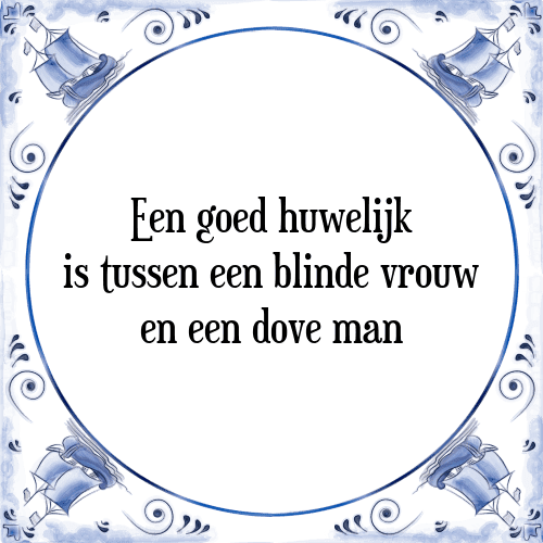 Een goed huwelijk is tussen een blinde vrouw en een dove man - Tegeltje met Spreuk