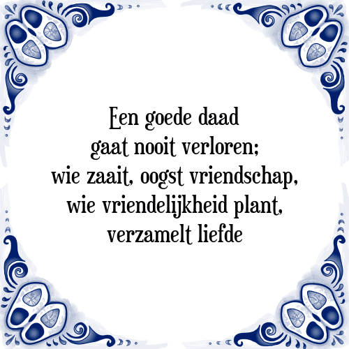 Een goede daad gaat nooit verloren; wie zaait, oogst vriendschap, wie vriendelijkheid plant, verzamelt liefde - Tegeltje met Spreuk