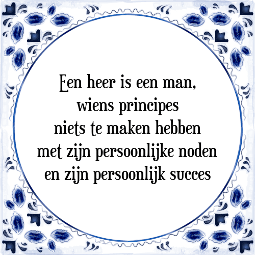 Een heer is een man, wiens principes niets te maken hebben met zijn persoonlijke noden en zijn persoonlijk succes - Tegeltje met Spreuk