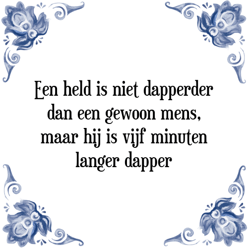 Een held is niet dapperder dan een gewoon mens, maar hij is vijf minuten langer dapper - Tegeltje met Spreuk