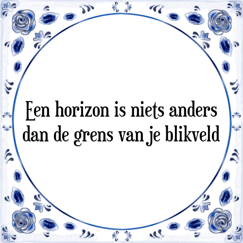 Een horizon is niets anders dan de grens van je blikveld - Tegeltje met Spreuk