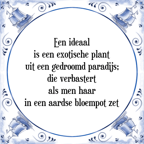 Een ideaal is een exotische plant uit een gedroomd paradijs; die verbastert als men haar in een aardse bloempot zet - Tegeltje met Spreuk