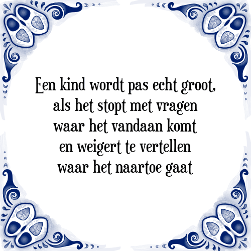 Een kind wordt pas echt groot, als het stopt met vragen waar het vandaan komt en weigert te vertellen waar het naartoe gaat - Tegeltje met Spreuk