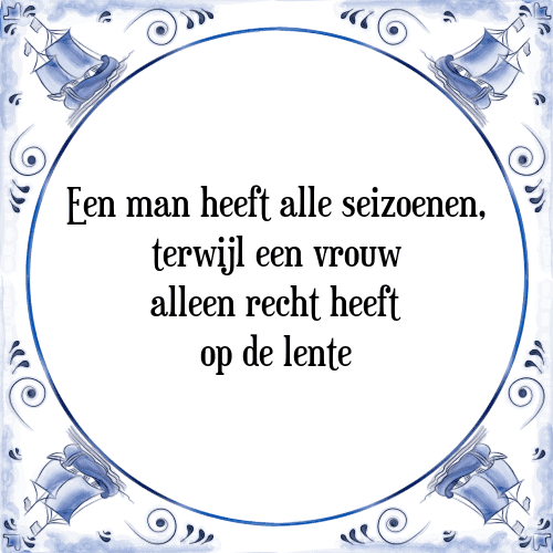 Een man heeft alle seizoenen, terwijl een vrouw alleen recht heeft op de lente - Tegeltje met Spreuk