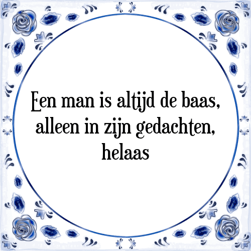 Een man is altijd de baas, alleen in zijn gedachten, helaas - Tegeltje met Spreuk