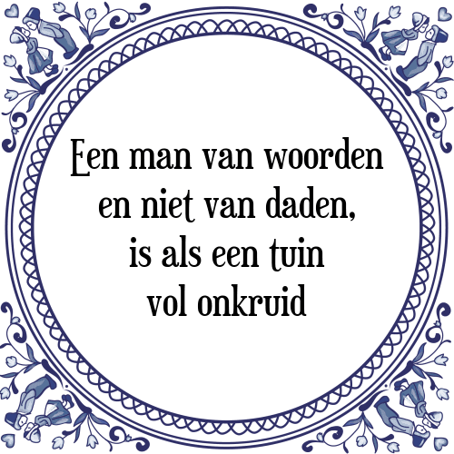 Een man van woorden en niet van daden, is als een tuin vol onkruid - Tegeltje met Spreuk