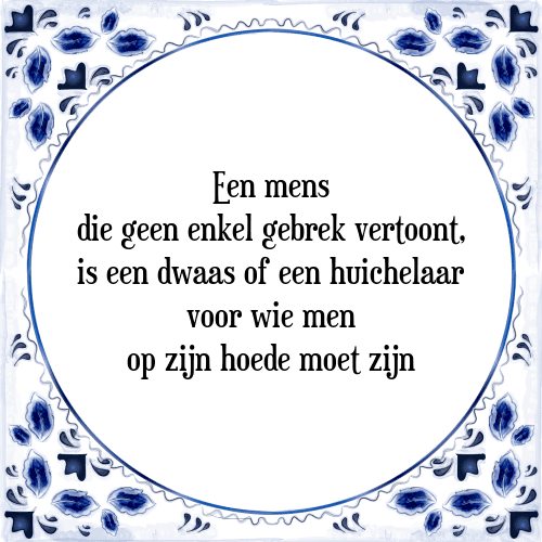 Een mens die geen enkel gebrek vertoont, is een dwaas of een huichelaar voor wie men op zijn hoede moet zijn - Tegeltje met Spreuk