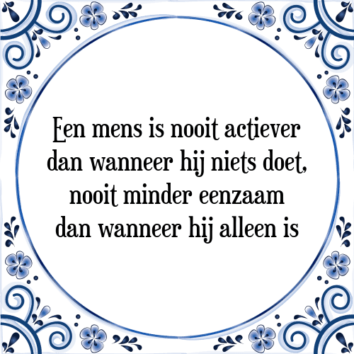 Een mens is nooit actiever dan wanneer hij niets doet, nooit minder eenzaam dan wanneer hij alleen is - Tegeltje met Spreuk